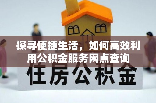 沙溪探寻便捷生活，如何高效利用公积金服务网点查询