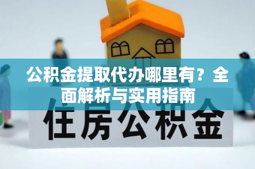 沙溪公积金提取代办哪里有？全面解析与实用指南
