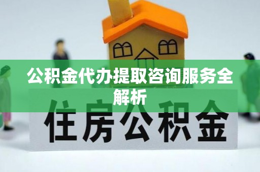 沙溪公积金代办提取咨询服务全解析