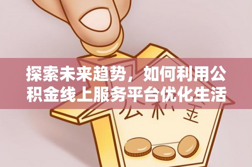 沙溪探索未来趋势，如何利用公积金线上服务平台优化生活