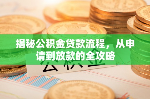 沙溪揭秘公积金贷款流程，从申请到放款的全攻略
