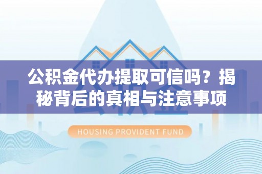 沙溪公积金代办提取可信吗？揭秘背后的真相与注意事项
