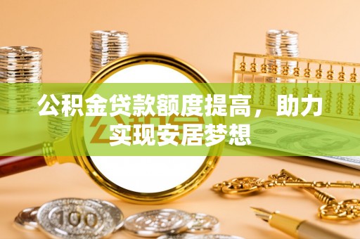 沙溪公积金贷款额度提高，助力实现安居梦想