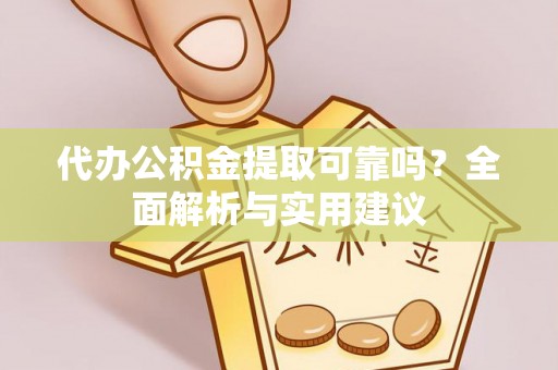 沙溪代办公积金提取可靠吗？全面解析与实用建议