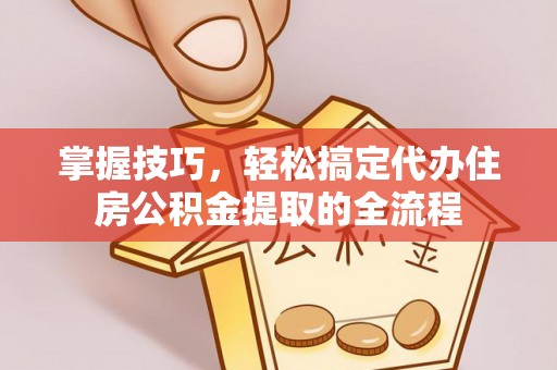 沙溪掌握技巧，轻松搞定代办住房公积金提取的全流程