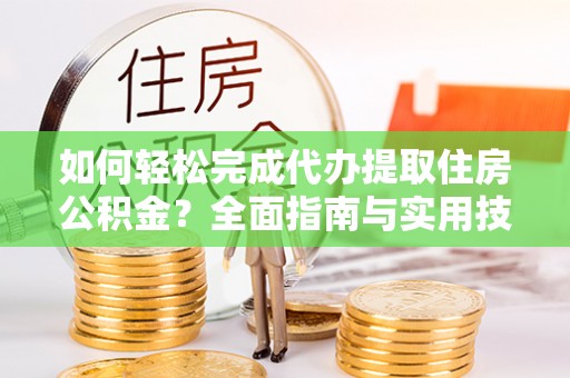 沙溪如何轻松完成代办提取住房公积金？全面指南与实用技巧