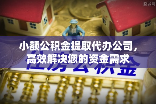 沙溪小额公积金提取代办公司，高效解决您的资金需求