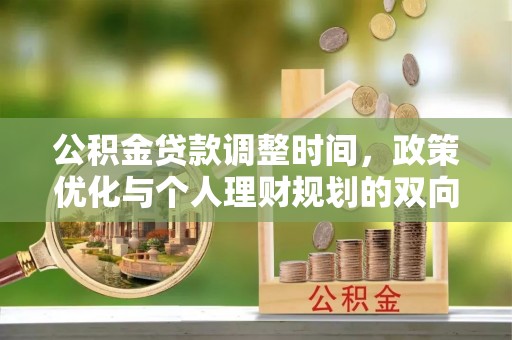 沙溪公积金贷款调整时间，政策优化与个人理财规划的双向考量