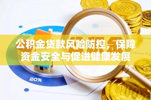 沙溪公积金贷款风险防控，保障资金安全与促进健康发展