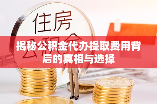 沙溪揭秘公积金代办提取费用背后的真相与选择