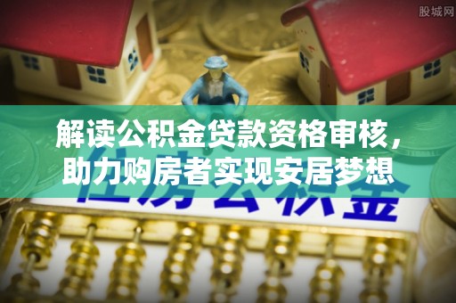 沙溪解读公积金贷款资格审核，助力购房者实现安居梦想