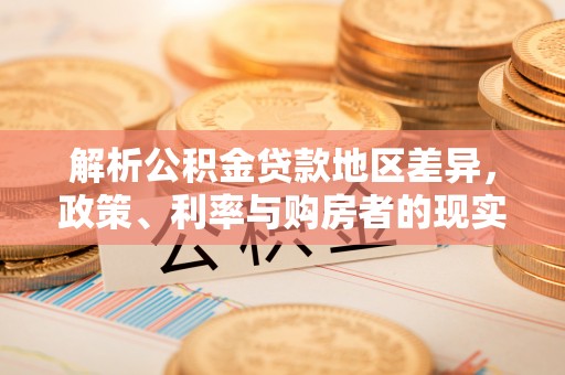 沙溪解析公积金贷款地区差异，政策、利率与购房者的现实选择