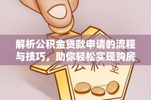 沙溪解析公积金贷款申请的流程与技巧，助你轻松实现购房梦想