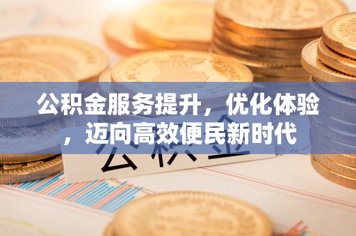 沙溪公积金服务提升，优化体验，迈向高效便民新时代