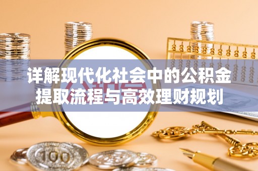沙溪详解现代化社会中的公积金提取流程与高效理财规划