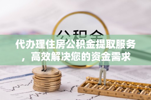 沙溪代办理住房公积金提取服务，高效解决您的资金需求