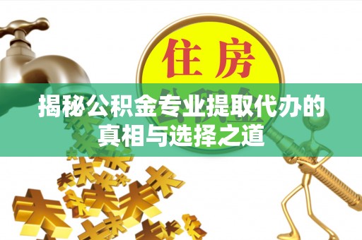 沙溪揭秘公积金专业提取代办的真相与选择之道