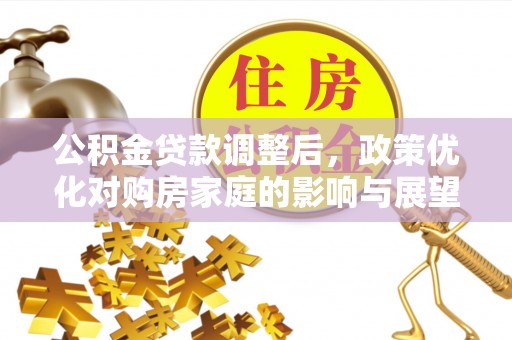 沙溪公积金贷款调整后，政策优化对购房家庭的影响与展望