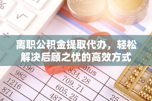 沙溪离职公积金提取代办，轻松解决后顾之忧的高效方式