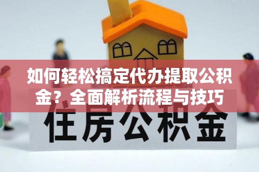 沙溪如何轻松搞定代办提取公积金？全面解析流程与技巧