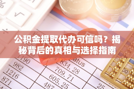 沙溪公积金提取代办可信吗？揭秘背后的真相与选择指南