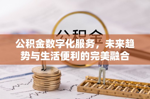 沙溪公积金数字化服务，未来趋势与生活便利的完美融合
