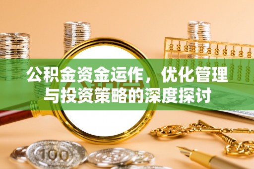 沙溪公积金资金运作，优化管理与投资策略的深度探讨
