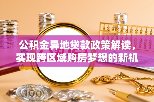 沙溪公积金异地贷款政策解读，实现跨区域购房梦想的新机遇