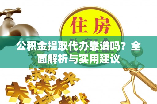 沙溪公积金提取代办靠谱吗？全面解析与实用建议