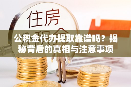 沙溪公积金代办提取靠谱吗？揭秘背后的真相与注意事项