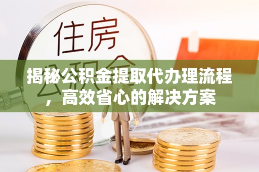 沙溪揭秘公积金提取代办理流程，高效省心的解决方案