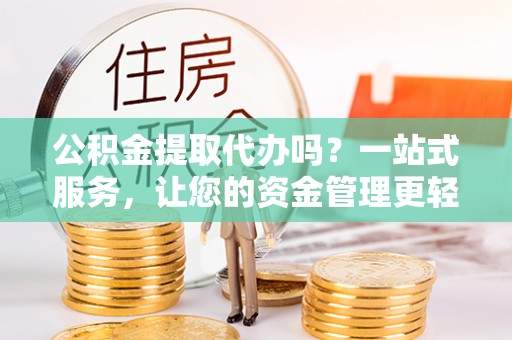 沙溪公积金提取代办吗？一站式服务，让您的资金管理更轻松