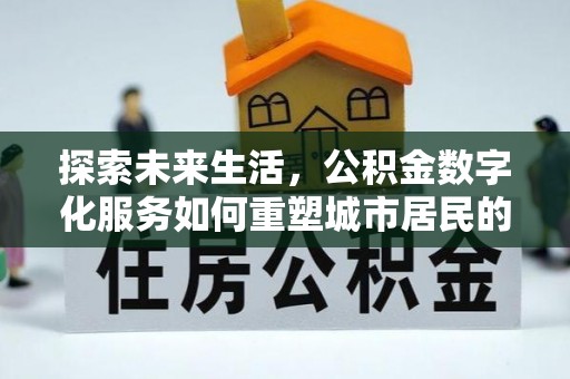 沙溪探索未来生活，公积金数字化服务如何重塑城市居民的财务管理