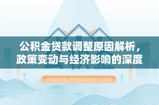 沙溪公积金贷款调整原因解析，政策变动与经济影响的深度探讨