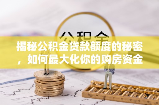 沙溪揭秘公积金贷款额度的秘密，如何最大化你的购房资金