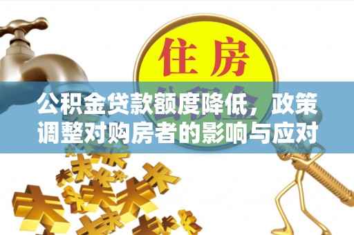 沙溪公积金贷款额度降低，政策调整对购房者的影响与应对策略