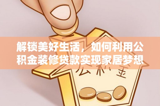沙溪解锁美好生活，如何利用公积金装修贷款实现家居梦想