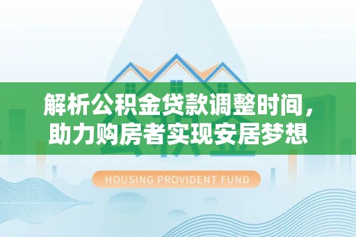 沙溪解析公积金贷款调整时间，助力购房者实现安居梦想