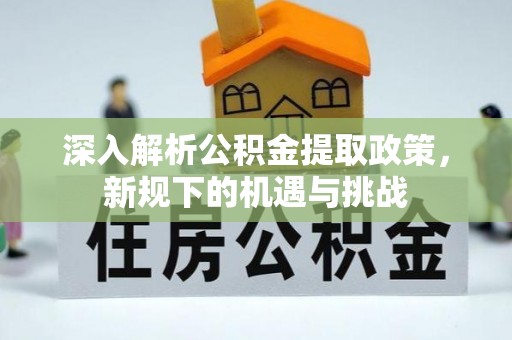 沙溪深入解析公积金提取政策，新规下的机遇与挑战