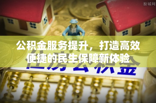 沙溪公积金服务提升，打造高效便捷的民生保障新体验