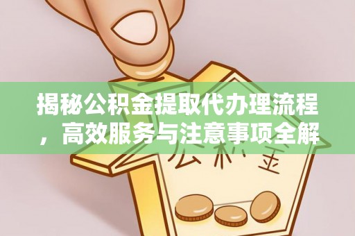 沙溪揭秘公积金提取代办理流程，高效服务与注意事项全解析
