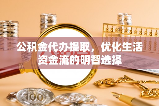 沙溪公积金代办提取，优化生活资金流的明智选择