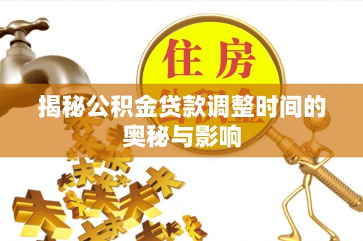 沙溪揭秘公积金贷款调整时间的奥秘与影响