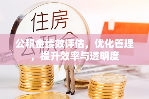 沙溪公积金绩效评估，优化管理，提升效率与透明度