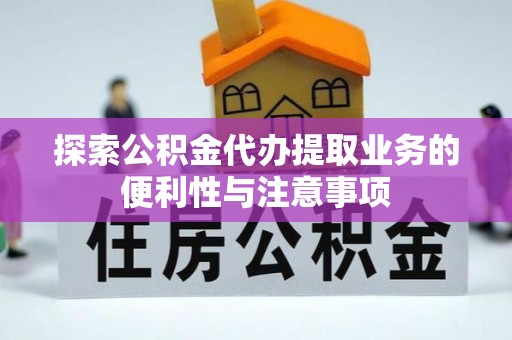 沙溪探索公积金代办提取业务的便利性与注意事项