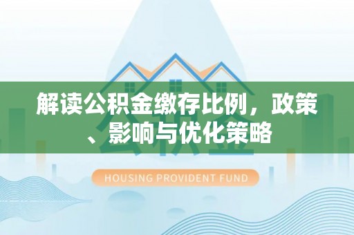 沙溪解读公积金缴存比例，政策、影响与优化策略