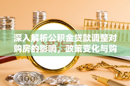沙溪深入解析公积金贷款调整对购房的影响，政策变化与购房者选择