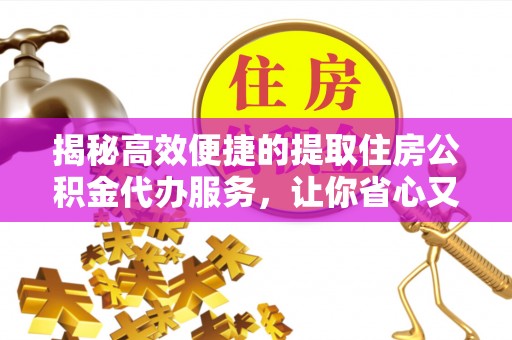 沙溪揭秘高效便捷的提取住房公积金代办服务，让你省心又省力