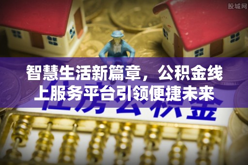 沙溪智慧生活新篇章，公积金线上服务平台引领便捷未来