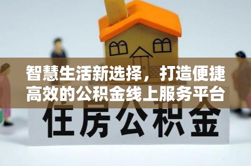 沙溪智慧生活新选择，打造便捷高效的公积金线上服务平台